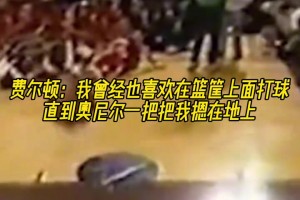 文本段！肥顿：曾经也喜欢在天空打球，直到奥尼尔一把把我摁地上