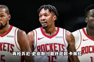 这操作打几分？夺杜兰特抢芬尼签卡佩拉 休赛期火箭化身军火商~